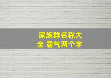 家族群名称大全 霸气两个字